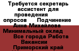 ﻿ Требуется секретарь-ассистент для проведения online опросов.  › Подчинение ­ Анна Михайлова › Минимальный оклад ­ 1 400 - Все города Работа » Вакансии   . Приморский край,Уссурийский г. о. 